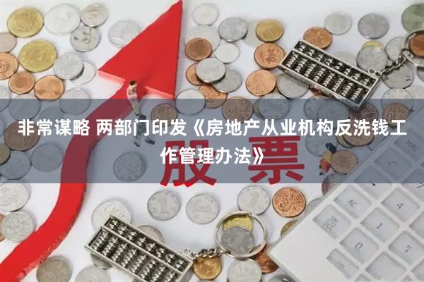 非常谋略 两部门印发《房地产从业机构反洗钱工作管理办法》