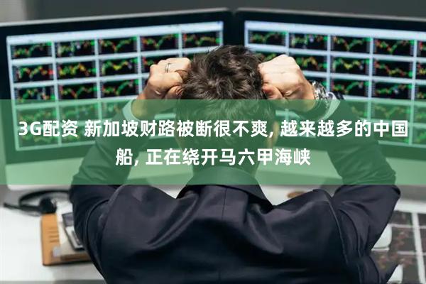 3G配资 新加坡财路被断很不爽, 越来越多的中国船, 正在绕开马六甲海峡